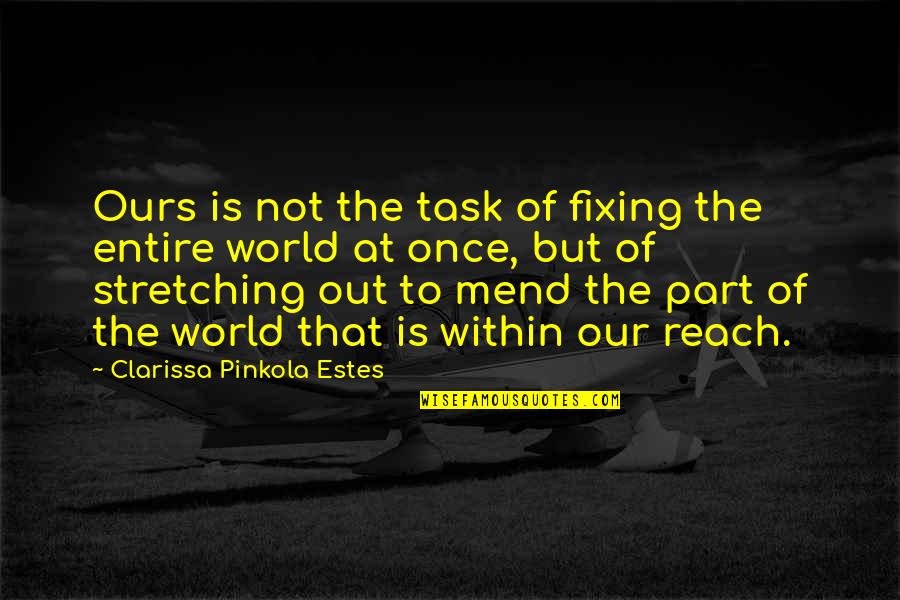 World Is Ours Quotes By Clarissa Pinkola Estes: Ours is not the task of fixing the World Is Ours Quotes By Clarissa Pinkola Estes: Ours is not the task of fixing the