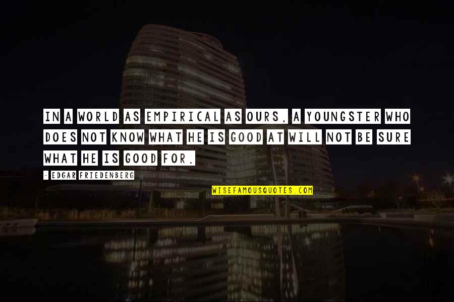 World Is Ours Quotes By Edgar Friedenberg: In a world as empirical as ours, a World Is Ours Quotes By Edgar Friedenberg: In a world as empirical as ours, a