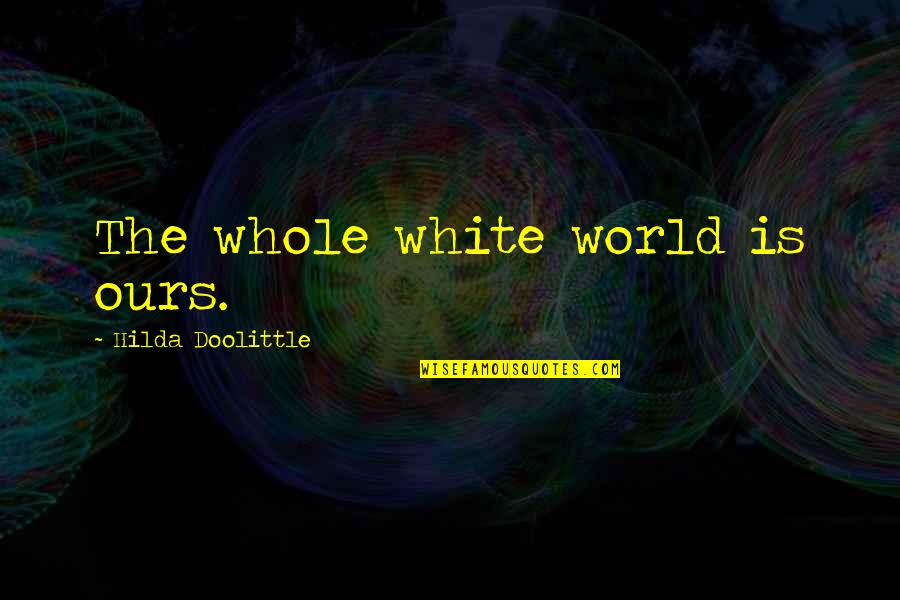 World Is Ours Quotes By Hilda Doolittle: The whole white world is ours. World Is Ours Quotes By Hilda Doolittle: The whole white world is ours.