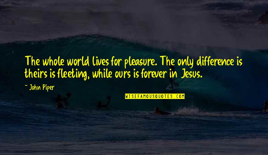 World Is Ours Quotes By John Piper: The whole world lives for pleasure. The only World Is Ours Quotes By John Piper: The whole world lives for pleasure. The only