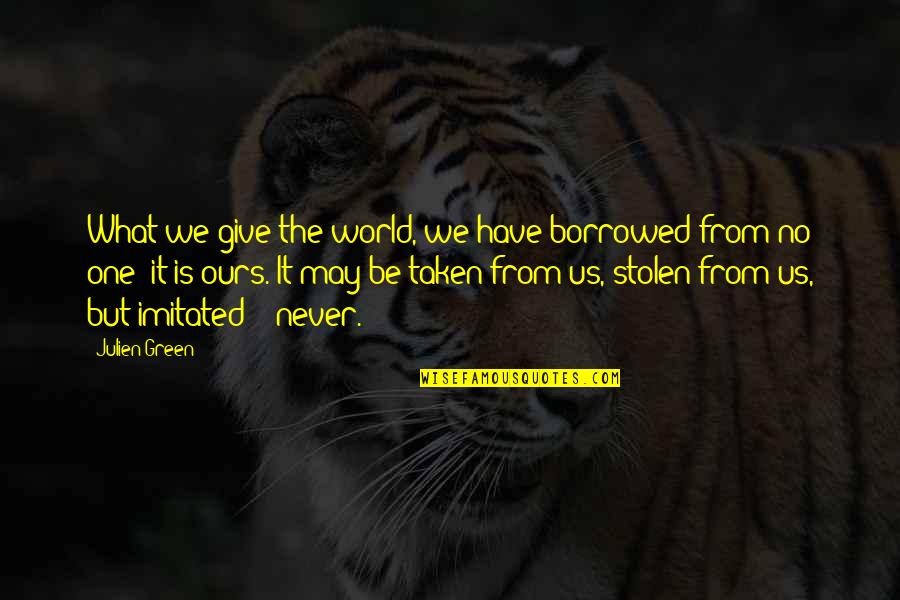 World Is Ours Quotes By Julien Green: What we give the world, we have borrowed World Is Ours Quotes By Julien Green: What we give the world, we have borrowed