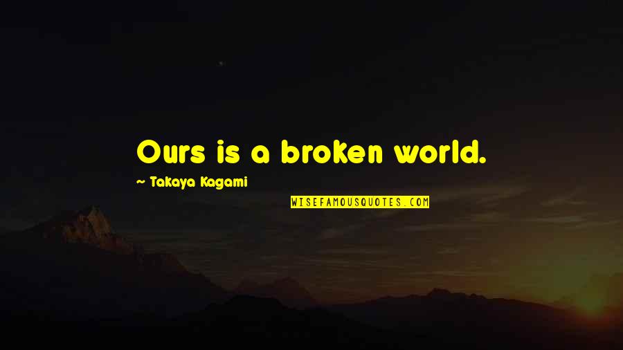 World Is Ours Quotes By Takaya Kagami: Ours is a broken world. World Is Ours Quotes By Takaya Kagami: Ours is a broken world.