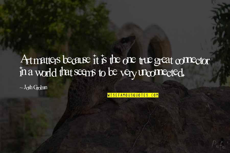 World Is Quotes By Josh Groban: Art matters because it is the one true