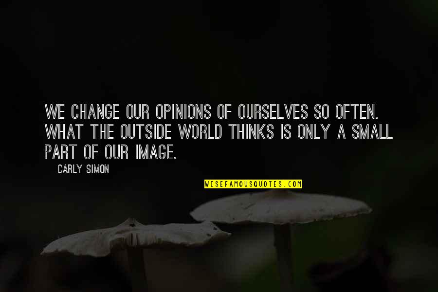 World Is Small Quotes By Carly Simon: We change our opinions of ourselves so often.