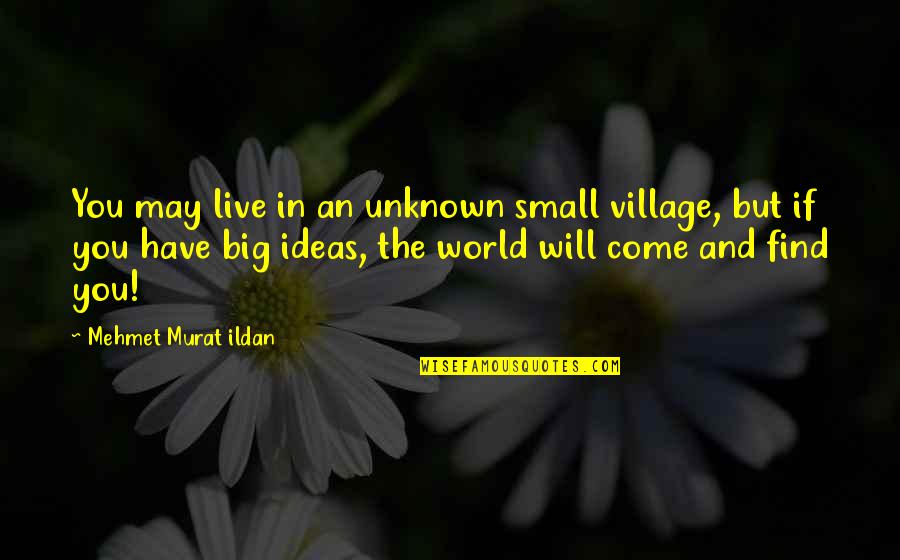 World Is So Big And I Am So Small Quotes By Mehmet Murat Ildan: You may live in an unknown small village,
