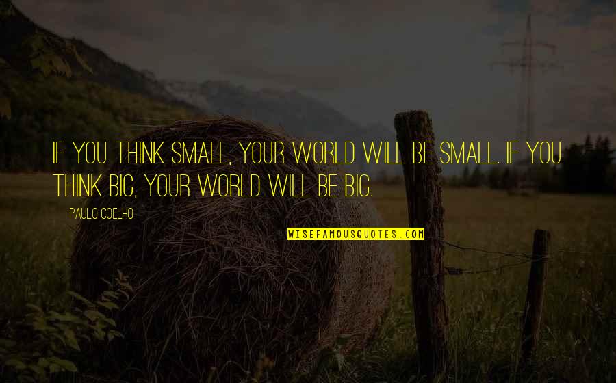World Is So Big And I Am So Small Quotes By Paulo Coelho: If you think small, your world will be