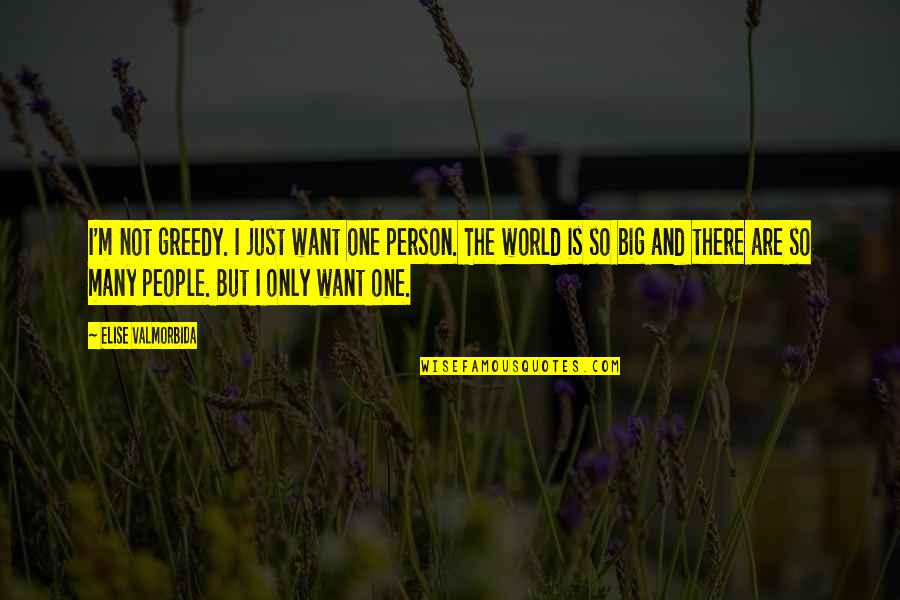 World Is So Big Quotes By Elise Valmorbida: I'm not greedy. I just want one person. World Is So Big Quotes By Elise Valmorbida: I'm not greedy. I just want one person.