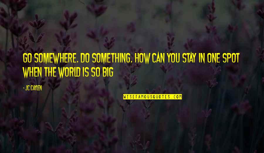 World Is So Big Quotes By Jc Caylen: Go somewhere. Do something. How can you stay