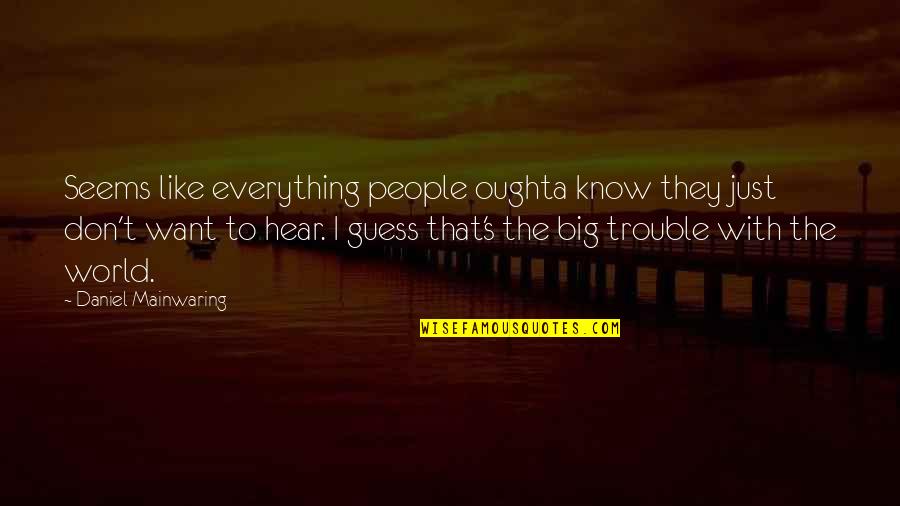 World Is Too Big Quotes By Daniel Mainwaring: Seems like everything people oughta know they just