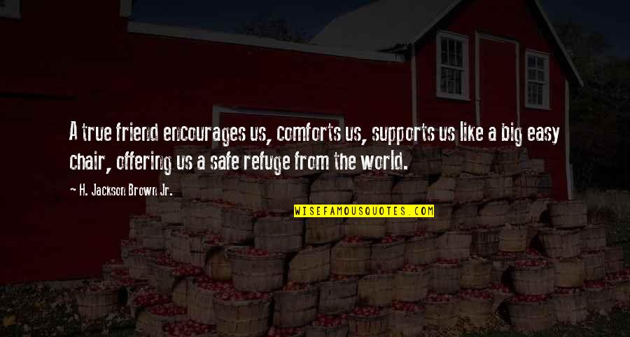 World Is Too Big Quotes By H. Jackson Brown Jr.: A true friend encourages us, comforts us, supports