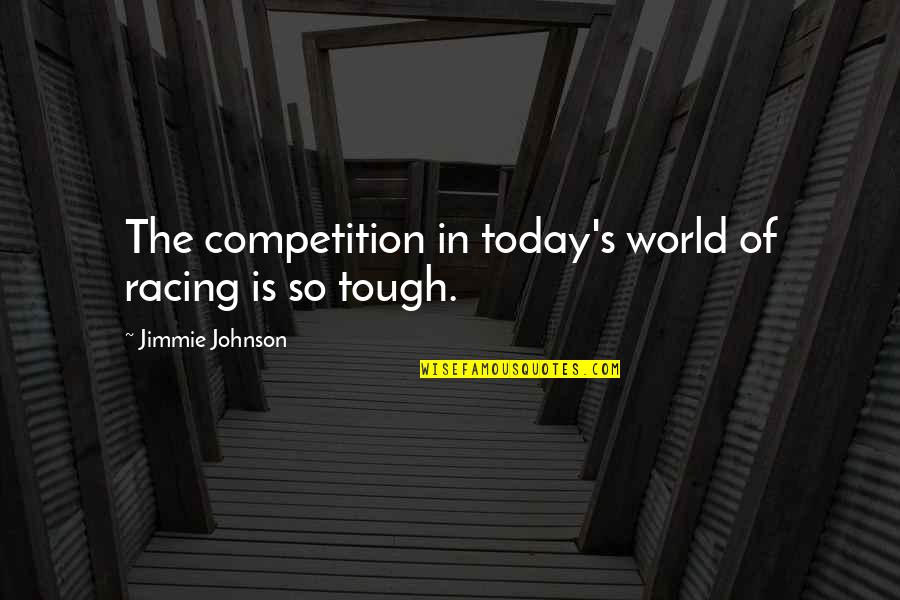 World Is Tough Quotes By Jimmie Johnson: The competition in today's world of racing is
