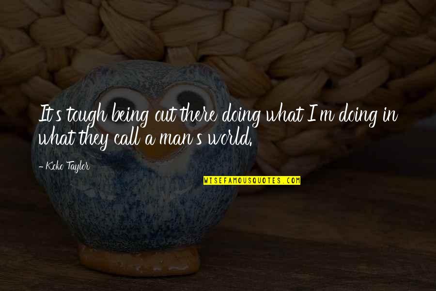 World Is Tough Quotes By Koko Taylor: It's tough being out there doing what I'm
