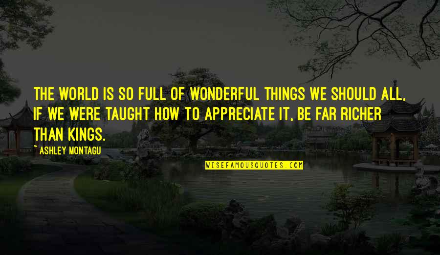 World Is Wonderful Quotes By Ashley Montagu: The world is so full of wonderful things