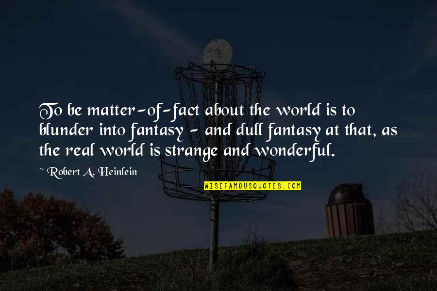 World Is Wonderful Quotes By Robert A. Heinlein: To be matter-of-fact about the world is to