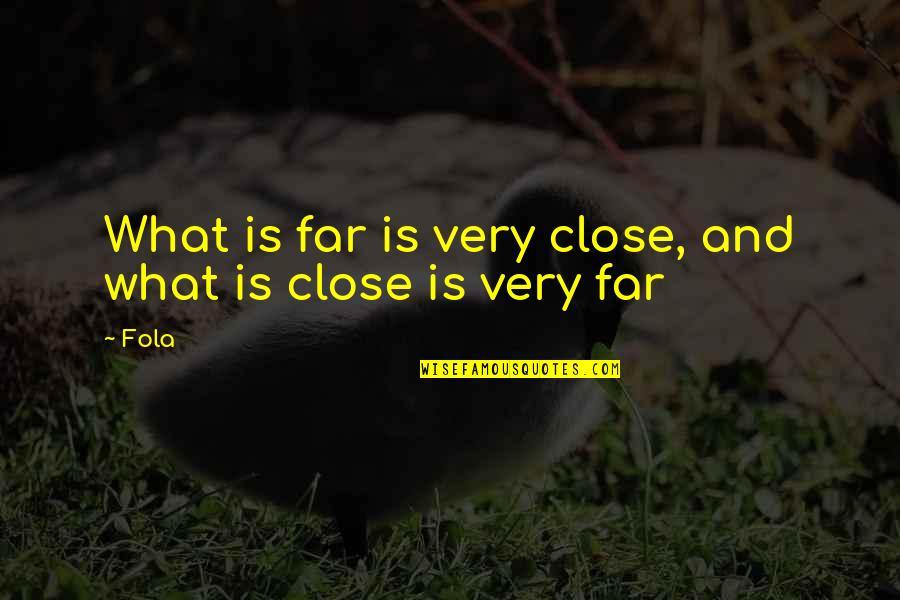 World Is Your Oyster Movie Quotes By Fola: What is far is very close, and what