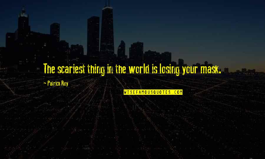 World Is Your Oyster Type Quotes By Patrick Roy: The scariest thing in the world is losing