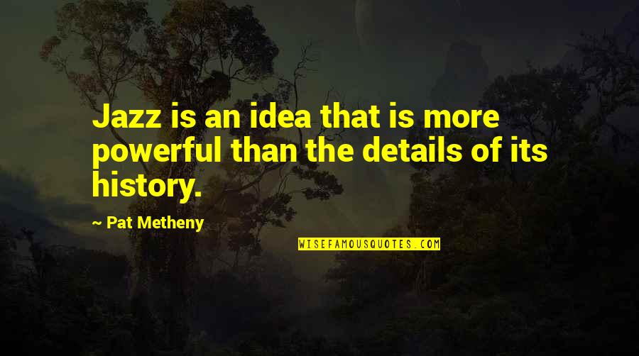 World Is Your Stage Quote Quotes By Pat Metheny: Jazz is an idea that is more powerful