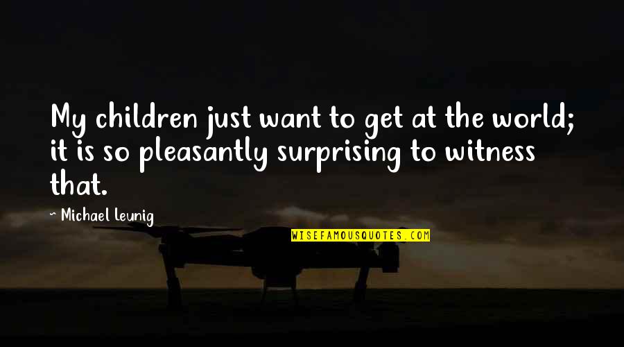 World Just Quotes By Michael Leunig: My children just want to get at the World Just Quotes By Michael Leunig: My children just want to get at the