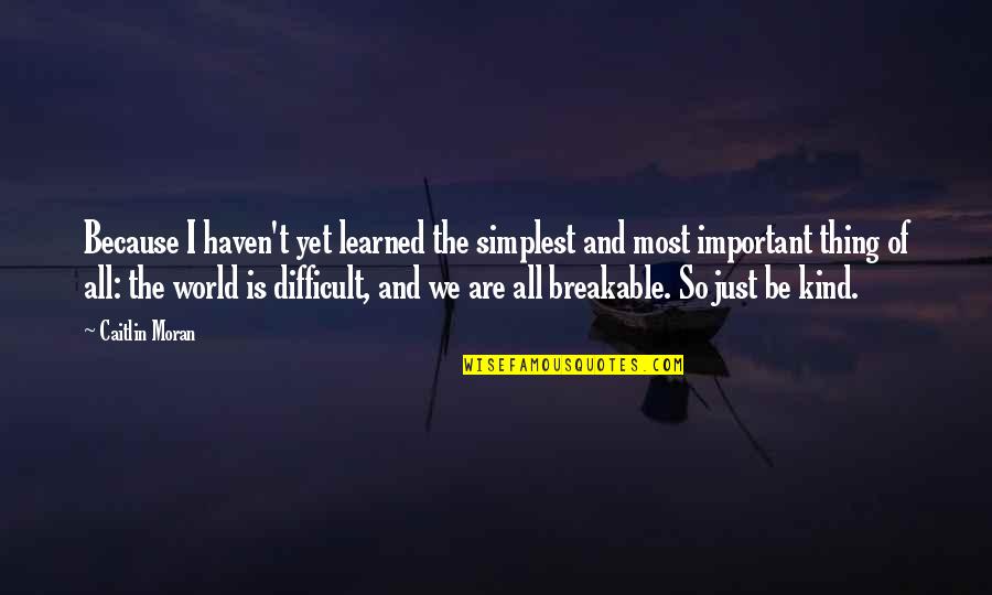 World Kindness Quotes By Caitlin Moran: Because I haven't yet learned the simplest and World Kindness Quotes By Caitlin Moran: Because I haven't yet learned the simplest and