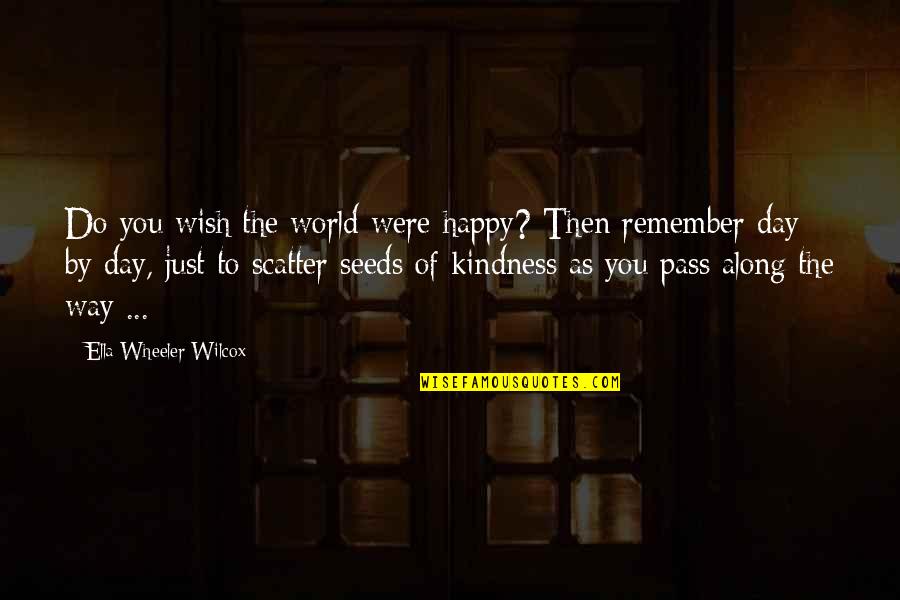 World Kindness Quotes By Ella Wheeler Wilcox: Do you wish the world were happy? Then World Kindness Quotes By Ella Wheeler Wilcox: Do you wish the world were happy? Then