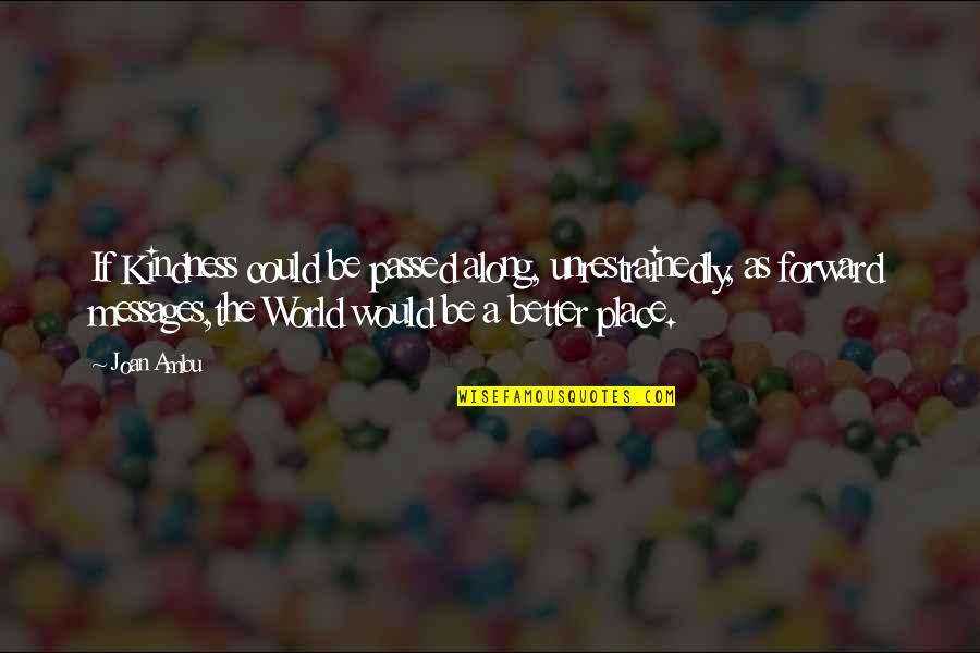 World Kindness Quotes By Joan Ambu: If Kindness could be passed along, unrestrainedly, as World Kindness Quotes By Joan Ambu: If Kindness could be passed along, unrestrainedly, as