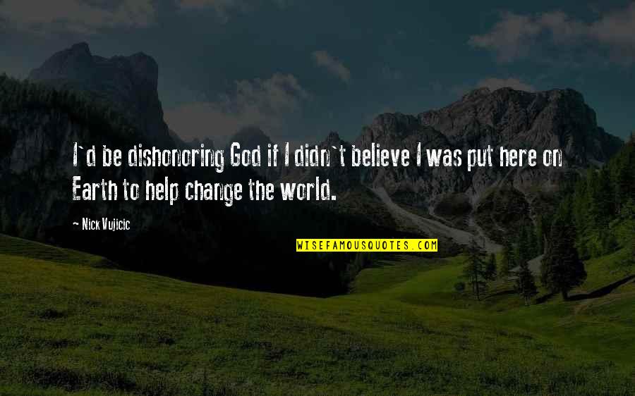 World Kindness Quotes By Nick Vujicic: I'd be dishonoring God if I didn't believe World Kindness Quotes By Nick Vujicic: I'd be dishonoring God if I didn't believe