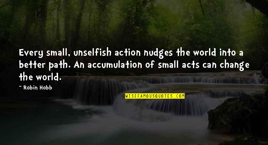 World Kindness Quotes By Robin Hobb: Every small, unselfish action nudges the world into World Kindness Quotes By Robin Hobb: Every small, unselfish action nudges the world into