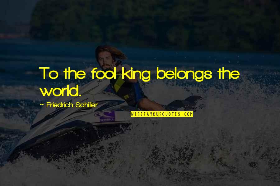 World King Quotes By Friedrich Schiller: To the fool-king belongs the world.