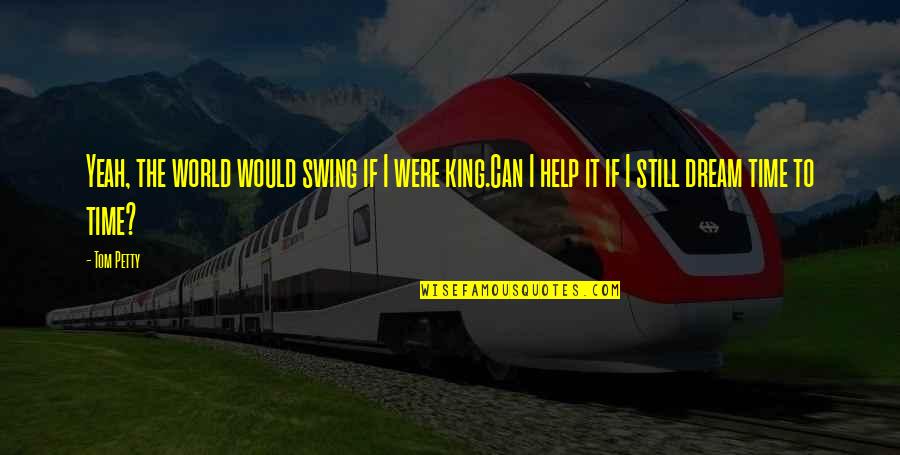 World King Quotes By Tom Petty: Yeah, the world would swing if I were