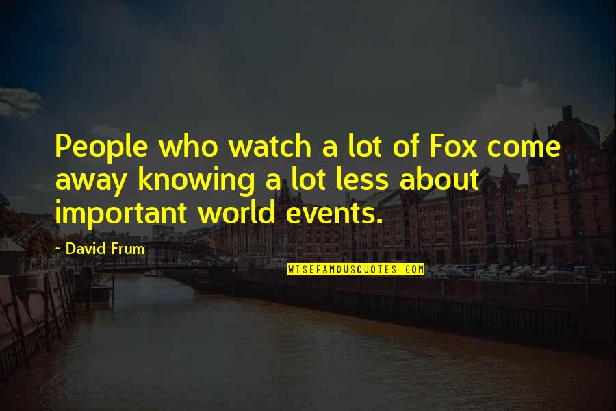 World Knowing Quotes By David Frum: People who watch a lot of Fox come