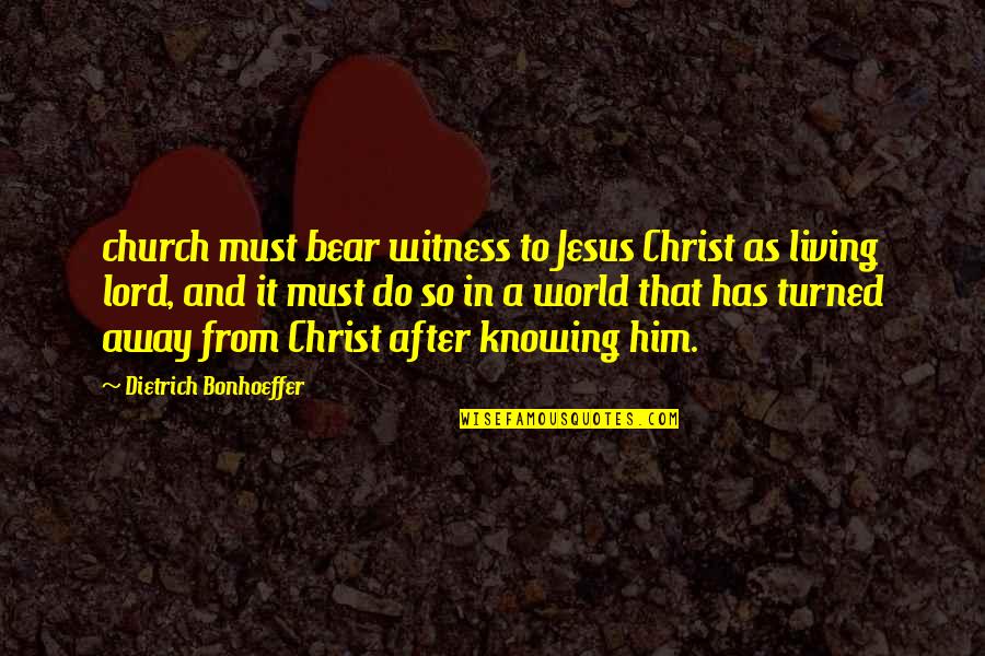 World Knowing Quotes By Dietrich Bonhoeffer: church must bear witness to Jesus Christ as