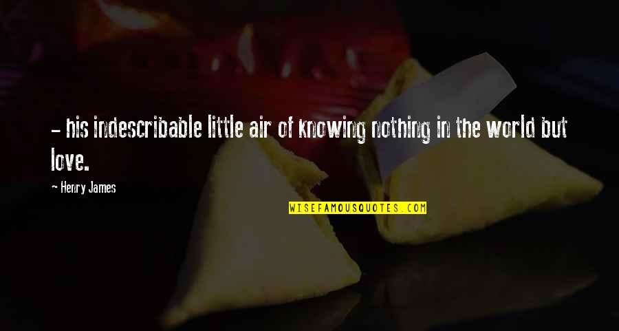 World Knowing Quotes By Henry James: - his indescribable little air of knowing nothing