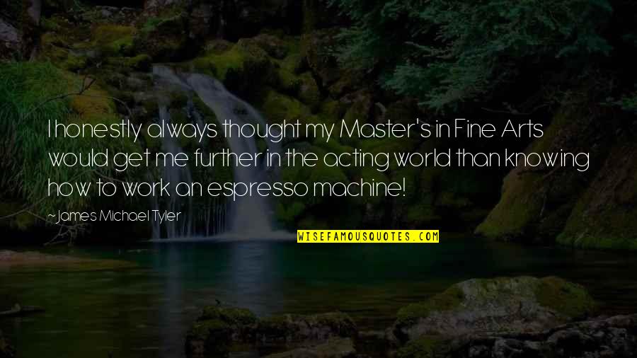 World Knowing Quotes By James Michael Tyler: I honestly always thought my Master's in Fine