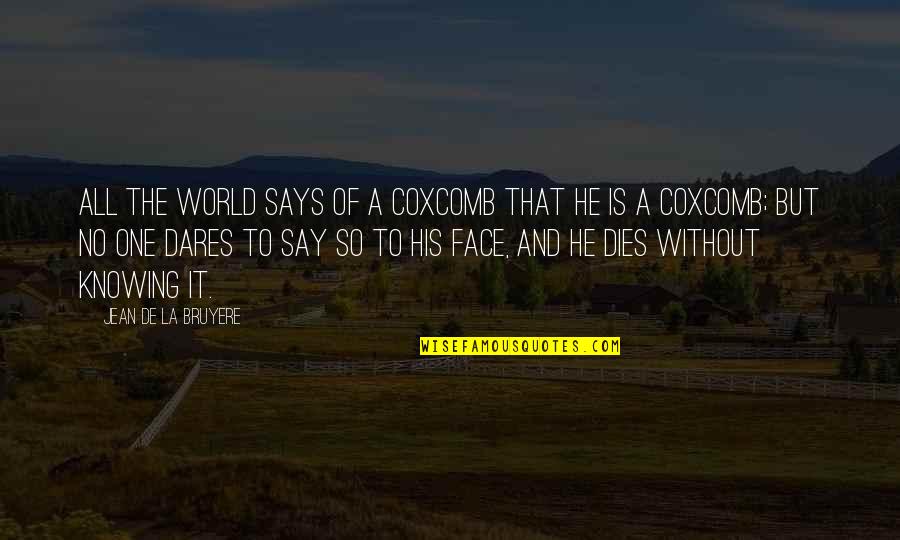 World Knowing Quotes By Jean De La Bruyere: All the world says of a coxcomb that