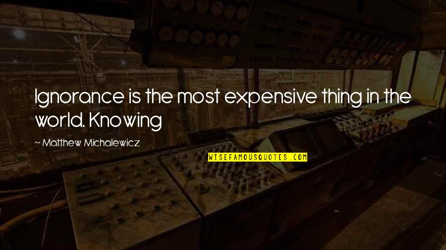 World Knowing Quotes By Matthew Michalewicz: Ignorance is the most expensive thing in the