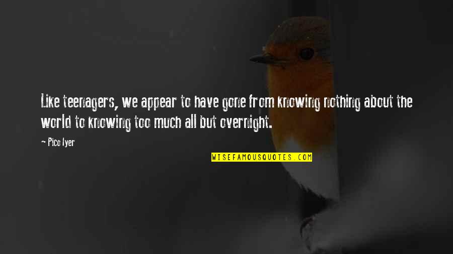 World Knowing Quotes By Pico Iyer: Like teenagers, we appear to have gone from