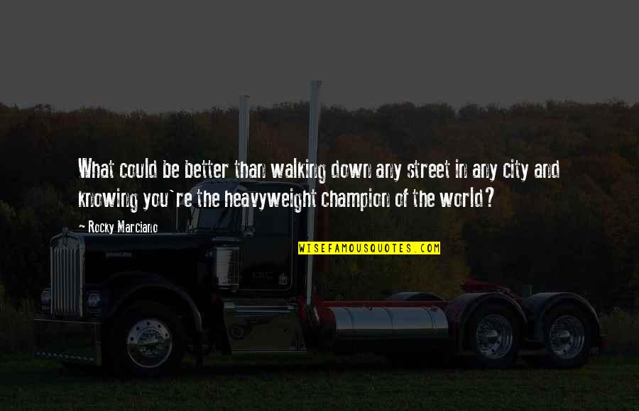 World Knowing Quotes By Rocky Marciano: What could be better than walking down any