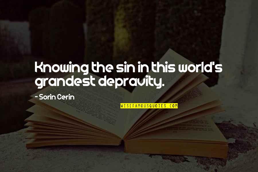 World Knowing Quotes By Sorin Cerin: Knowing the sin in this world's grandest depravity.