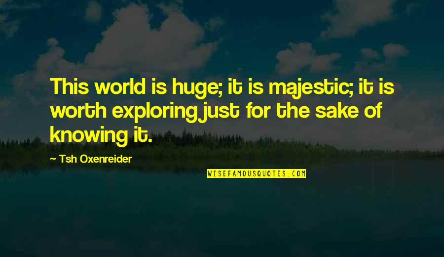 World Knowing Quotes By Tsh Oxenreider: This world is huge; it is majestic; it