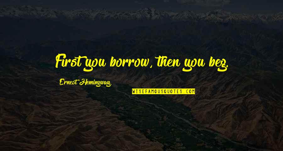 World Leader Inspirational Quotes By Ernest Hemingway,: First you borrow, then you beg.