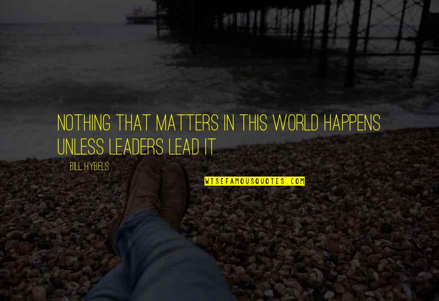 World Leader Quotes By Bill Hybels: Nothing that matters in this world happens unless