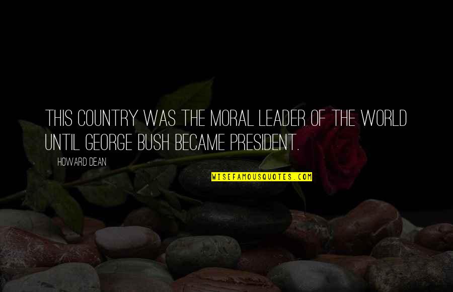 World Leader Quotes By Howard Dean: This country was the moral leader of the