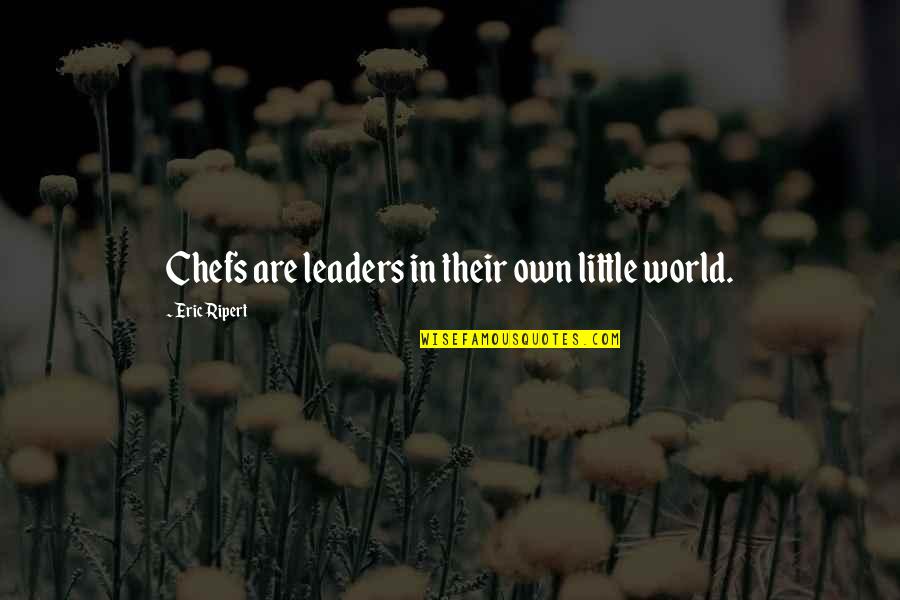 World Leaders And Their Quotes By Eric Ripert: Chefs are leaders in their own little world.