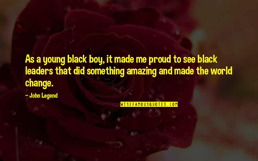 World Leaders And Their Quotes By John Legend: As a young black boy, it made me