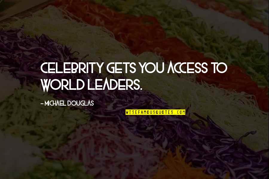 World Leaders Quotes By Michael Douglas: Celebrity gets you access to world leaders.