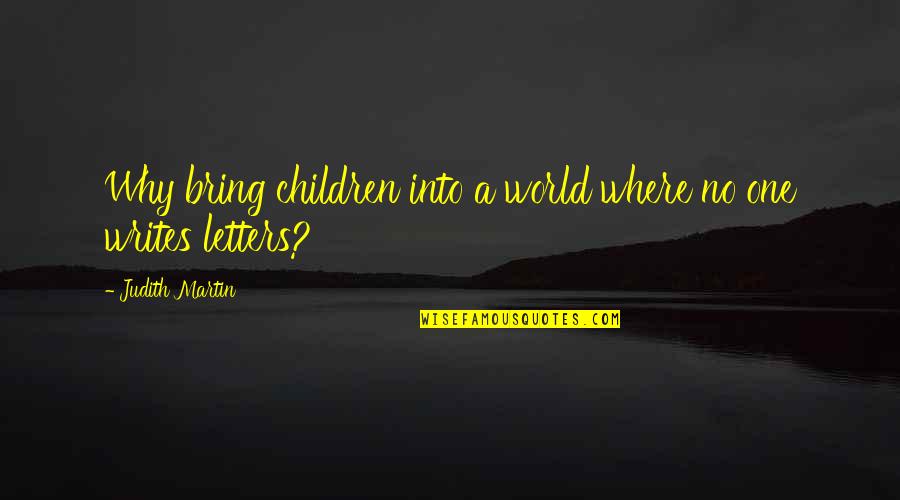 World Letters Quotes By Judith Martin: Why bring children into a world where no World Letters Quotes By Judith Martin: Why bring children into a world where no