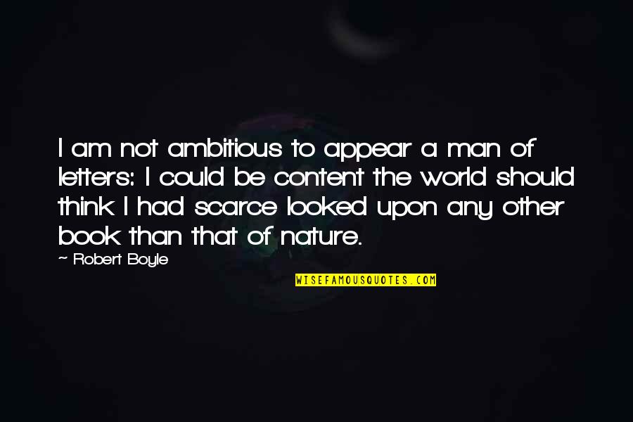 World Letters Quotes By Robert Boyle: I am not ambitious to appear a man World Letters Quotes By Robert Boyle: I am not ambitious to appear a man