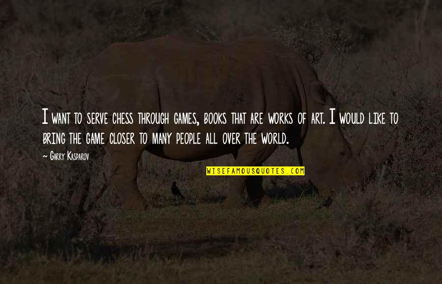 World Like Game Quotes By Garry Kasparov: I want to serve chess through games, books World Like Game Quotes By Garry Kasparov: I want to serve chess through games, books