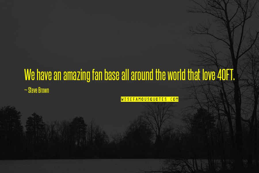 World Love Quotes By Steve Brown: We have an amazing fan base all around