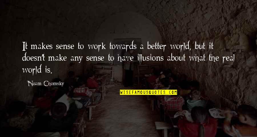World Makes No Sense Quotes By Noam Chomsky: It makes sense to work towards a better